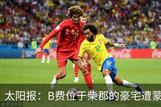 太阳报：B费位于柴郡的豪宅遭蒙面窃贼洗劫，事发时球员正在踢欧冠