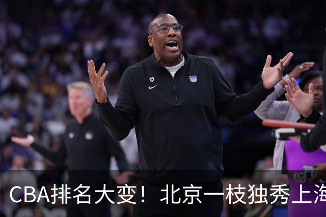 CBA排名大变！北京一枝独秀上海第3，辽宁第4广东第15，新疆连败宁波一胜难求